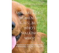 Men are Dogs , Women are Cats …But, Who’s walking who?: The Unlicensed, Totally Unqualified Guide to Relationships, Using Pets as scapegoats