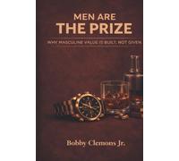 Men Are The Prize: Why Masculine Value Is Built, Not Given