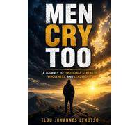 Men Cry Too: A Journey to Emotional Strength, Wholeness, and Leadership