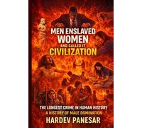 Men Enslaved Women and Called it Civilization: The Longest Crime in Human History: A History of Male Domination