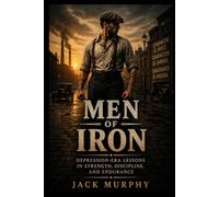 Men of Iron: Depression Era Lessons In Strength, Discipline, and Endurance