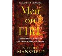 Men on Fire: Restoring the Forces That Forge Noble Manhood