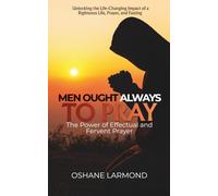 Men Ought Always To Pray: The Power of Effectual and Fervent Prayer