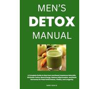 Men’s Detox Manual: A Complete Guide to Stay Erect and Boost Impotence Naturally, Eliminate Toxins, Boost Energy, Reduce Inflammation, and Reset Hormones for Peak Performance, Vitality, and Longevity