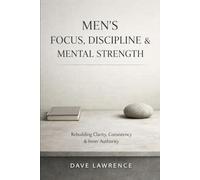 Men’s Focus, Discipline & Mental Strength: Rebuilding Clarity, Consistency & Inner Authority (The Men's Vitality Series)