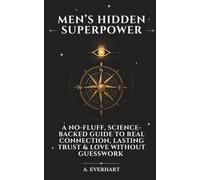 Men’s Hidden Superpower: A No-Fluff, Science-Backed Guide to Real Connection, Lasting Trust & Love Without Guesswork (The Intuition Codex)