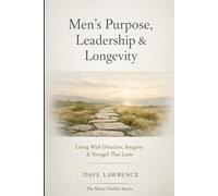 Men’s Purpose, Leadership & Longevity: Living With Direction, Integrity & Strength That Lasts (The Men's Vitality Series)