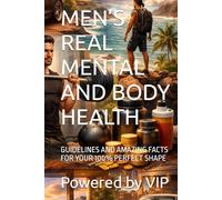 MEN’S REAL MENTAL AND BODY HEALTH: GUIDELINES AND AMAZING FACTS FOR YOUR 100% PERFECT SHAPE (Motivational Books with High Interesting Content)
