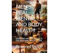 MEN’S REAL MENTAL AND BODY HEALTH: GUIDELINES AND AMAZING FACTS FOR YOUR 100% PERFECT SHAPE (Motivational Books with High Interesting Content)