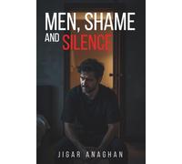 Men, Shame, and Silence: Breaking the Cycle of Emotional Suppression and Learning to Live Without the Armor (The Silent Struggles of Men)