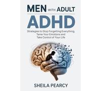 Men with Adult ADHD: Strategies to Stop Forgetting Everything, Tame Your Emotions and Take Control of Your Life