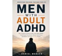 Men with Adult ADHD: The Complete Guide for Men with Adult ADHD. Understand Your Brain, Master Your Focus, and Build a Life That Actually Works
