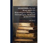 Menagiana Ou Les Bons Mots Et Remarques Critiques, Historiques, Morales & Érudition