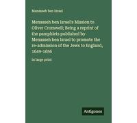 Menasseh ben Israel's Mission to Oliver Cromwell; Being a reprint of the pamphlets published by Menasseh ben Israel to promote the re-admission of the Jews to England, 1649-1656: in large print