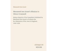 Menasseh ben Israel's Mission to Oliver Cromwell: Being a Reprint of the Pamphlets Published by Menasseh ben Israel to Promote the Re-Admission of the Jews to England, 1649-1656