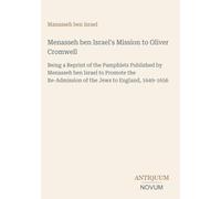 Menasseh ben Israel's Mission to Oliver Cromwell: Being a Reprint of the Pamphlets Published by Menasseh ben Israel to Promote the Re-Admission of the Jews to England, 1649-1656