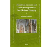 Mendicant Economy and Estate Management in Late Medieval Hungary: 99 (East Central and Eastern Europe in the Middle Ages, 450-1450, 99)