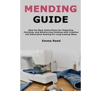Mending Guide: Step-by-Step Instructions for Repairing, Patching, and Reinforcing Clothing with Creative and Decorative Sewing for Long-Lasting Wear