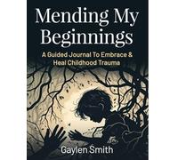 Mending My Beginnings: A Journal To Embrace & Heal Childhood Trauma