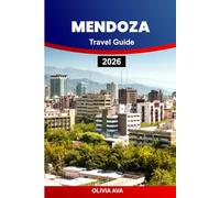 MENDOZA TRAVEL GUIDE 2026: Discover Andean Wonders, Taste World-Class Wines, Explore Historic Towns, Celebrate Festivals, and Embrace Outdoor Adventures.