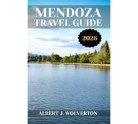 MENDOZA TRAVEL GUIDE 2026: Discover Mendoza’s Attractions, Accommodations, and Activities. Practical Tips and Local Insights