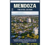 MENDOZA TRAVEL GUIDE: Top Attractions, Local Tips, Outdoor Adventures, and Travel Essentials for Your Journey