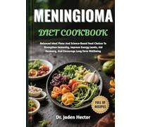 MENINGIOMA DIET COOKBOOK: Balanced Meal Plans And Science-Based Food Choices To Strengthen Immunity, Improve Energy Levels, Aid Recovery, And Encourage Long-Term Wellbeing