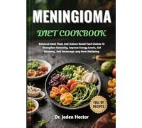 MENINGIOMA DIET COOKBOOK: Balanced Meal Plans And Science-Based Food Choices To Strengthen Immunity, Improve Energy Levels, Aid Recovery, And Encourage Long-Term Wellbeing