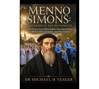 Menno Simons: Shepherd of the Mennonites: The Former Priest Who Guided a Persecuted People Back to Christ, Scripture, and Holy Living