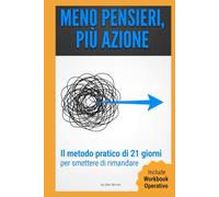 MENO PENSIERI, PIÙ AZIONE: Il metodo pratico di 21 giorni per sconfiggere la procrastinazione, eliminare l'overthinking e riprendere il controllo della tua vita. (Include il Workbook Operativo).
