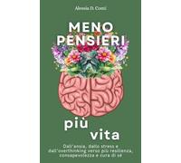 Meno pensieri, più vita: Dall’ansia, dallo stress e dall’overthinking verso più resilienza, consapevolezza e cura di sé