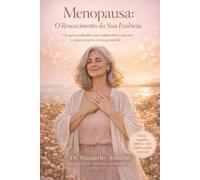 Menopausa: O Renascimento da Sua Essência: Um guia acolhedor para redescobrir o prazer, o amor próprio e a força interior em uma das fases mais poderosas da vida da mulher.
