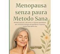 Menopausa senza paura Metodo Sana: Rimedi naturali, cibi amici e routine quotidiane per ritrovare energia ed equilibrio in questa nuova fase della vita
