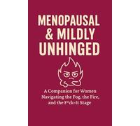 Menopausal & Mildly Unhinged: A Companion For Women Navigating The Fog, The Fire, and the F*ck It Stage