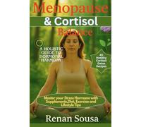 Menopause and Cortisol Balance: A Holistic Guide to Hormonal Harmony: Master your Stress Hormones with Supplements, Diet, Exercise and Lifestyle Tips