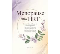 Menopause and HRT: Science-Backed Steps for Hormone Safety, Symptom Relief, and Personal Balance to Reclaim Your Energy, Confidence, and Joy