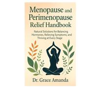 Menopause and Perimenopause Relief Handbook: Natural Solutions for Balancing Hormones, Relieving Symptoms, and Thriving at Ever