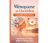 Ménopause au quotidien. Comprendre, agir et apaiser: Plan d'action sur 30 jours. Conseils et tableaux de suivi. Guide de survie pour une ménopause ... Rester en forme et limiter les symptômes.