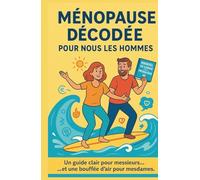 Ménopause décodée, pour nous les hommes: Ce que les hommes devraient vraiment savoir pour accompagner leur compagne… et préserver l’harmonie du couple.