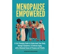Menopause Empowered: A Life-Changing Guide to Understand Your Body, Manage Symptoms, & Embrace Aging with a Renewed Sense of Purpose and Vitality