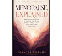 Menopause, Explained: What Is Actually Happening to Your Body, Why No One Told You, and How to Take Back Control of Your Midlife Health (The Menopause Clarity Series)