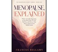 Menopause, Explained: What Is Actually Happening to Your Body, Why No One Told You, and How to Take Back Control of Your Midlife Health (The Menopause Clarity Series)