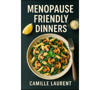 Menopause-Friendly Dinners - Comfort Food for Women 40+: Easy Recipes to Support Hormone Balance: 60 simple cozy recipes to ease menopause symptoms, ... weeknight dinners feel warm and stress-free