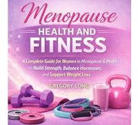 Menopause Health and Fitness: A Complete Guide for Women in Menopause & Midlife to Build Strength, Balance Hormones, and Support Weight Loss