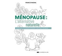 Ménopause, l'alternative naturelle: Un guide pratique pour soulager tous vos symptômes