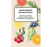 Menopause Made Easier - Naturally - A Step-by-Step Guide to Easing Hot Flushes, Restoring Energy, and Sleeping Better