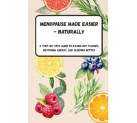 Menopause Made Easier - Naturally - A Step-by-Step Guide to Easing Hot Flushes, Restoring Energy, and Sleeping Better