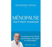 Ménopause, tout peut changer: La solution du Dr Mouly, gynécologue, chirurgien et cancérologue
