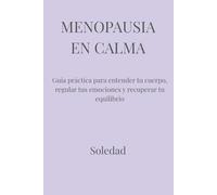MENOPAUSIA EN CALMA: Guía práctica para entender tu cuerpo, regular tus emociones y recuperar tu equilibrio
