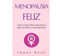 MENOPAUSIA FELIZ: Todo Lo Que Debes Saber Para La Aplicación Eficaz e Inmediata Hoy (la menopausia, libro menstruacion, endometriosis, ginecologia natural, ciclo menstrual)